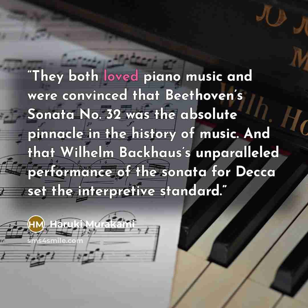 “They both loved piano music and were convinced that Beethoven’s Sonata No. 32 was the absolute pinnacle in the history of music. And that Wilhelm Backhaus’s unparalleled performance of the sonata for Decca set the interpretive standard.” quote by Haruki Murakami