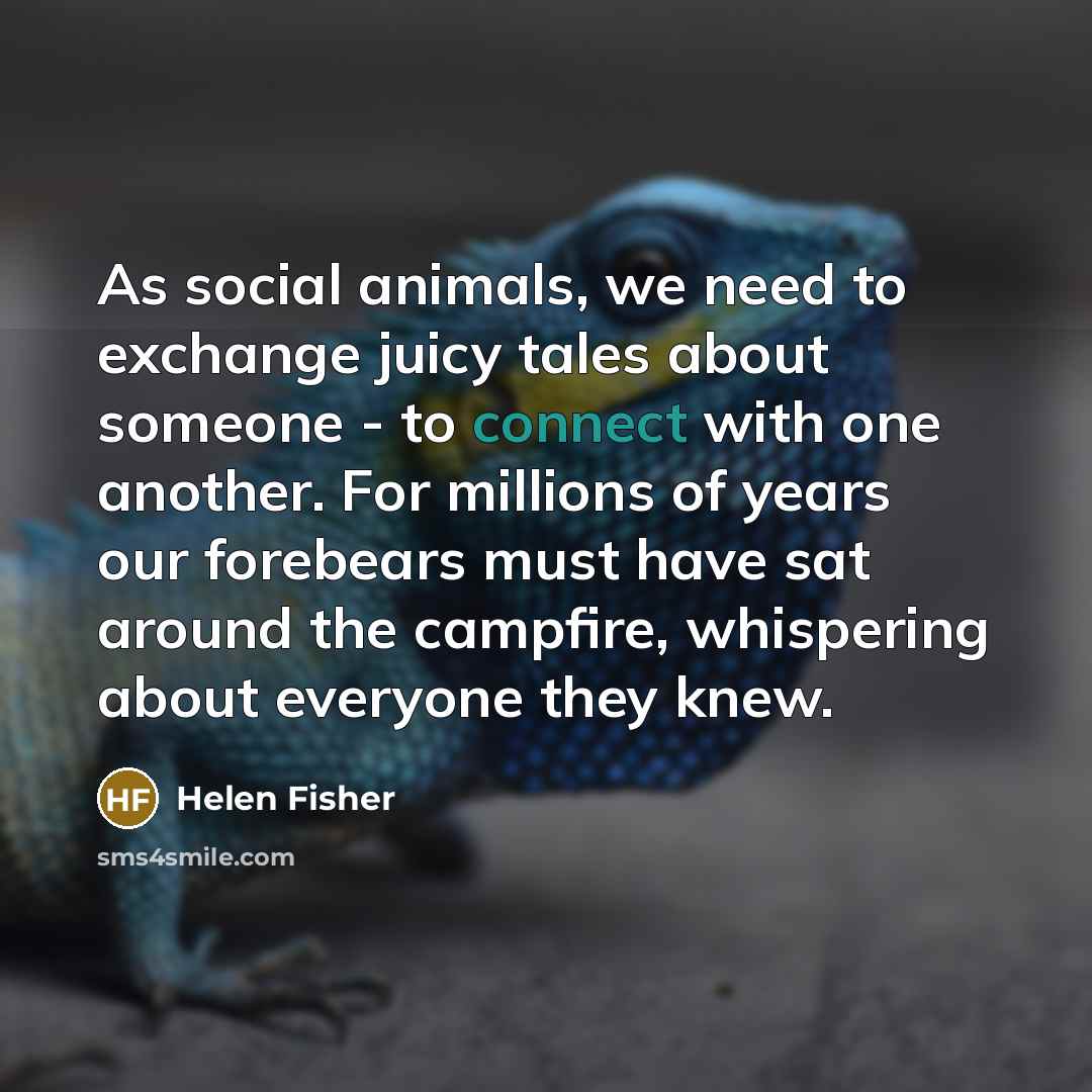“As social animals, we need to exchange juicy tales about…” quote by Helen Fisher