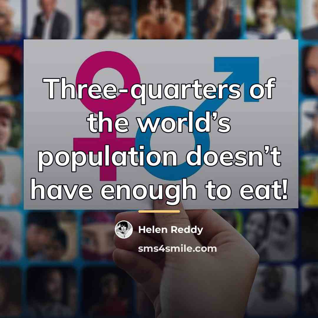 “Three-quarters of the world’s population doesn’t have enough to eat!…” quote by Helen Reddy