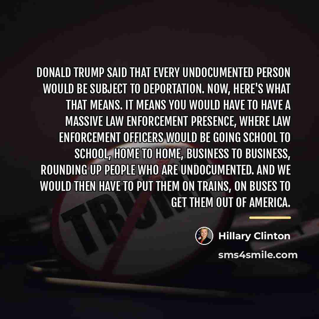 “Donald Trump said that every undocumented person would be subject…” quote by Hillary Clinton
