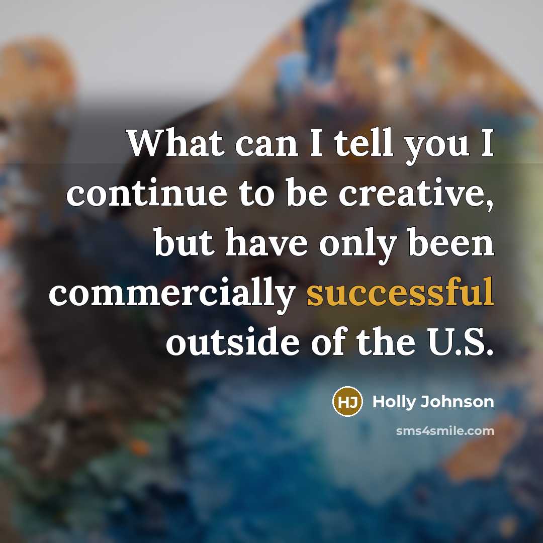 “What can I tell you I continue to be creative,…” quote by Holly Johnson