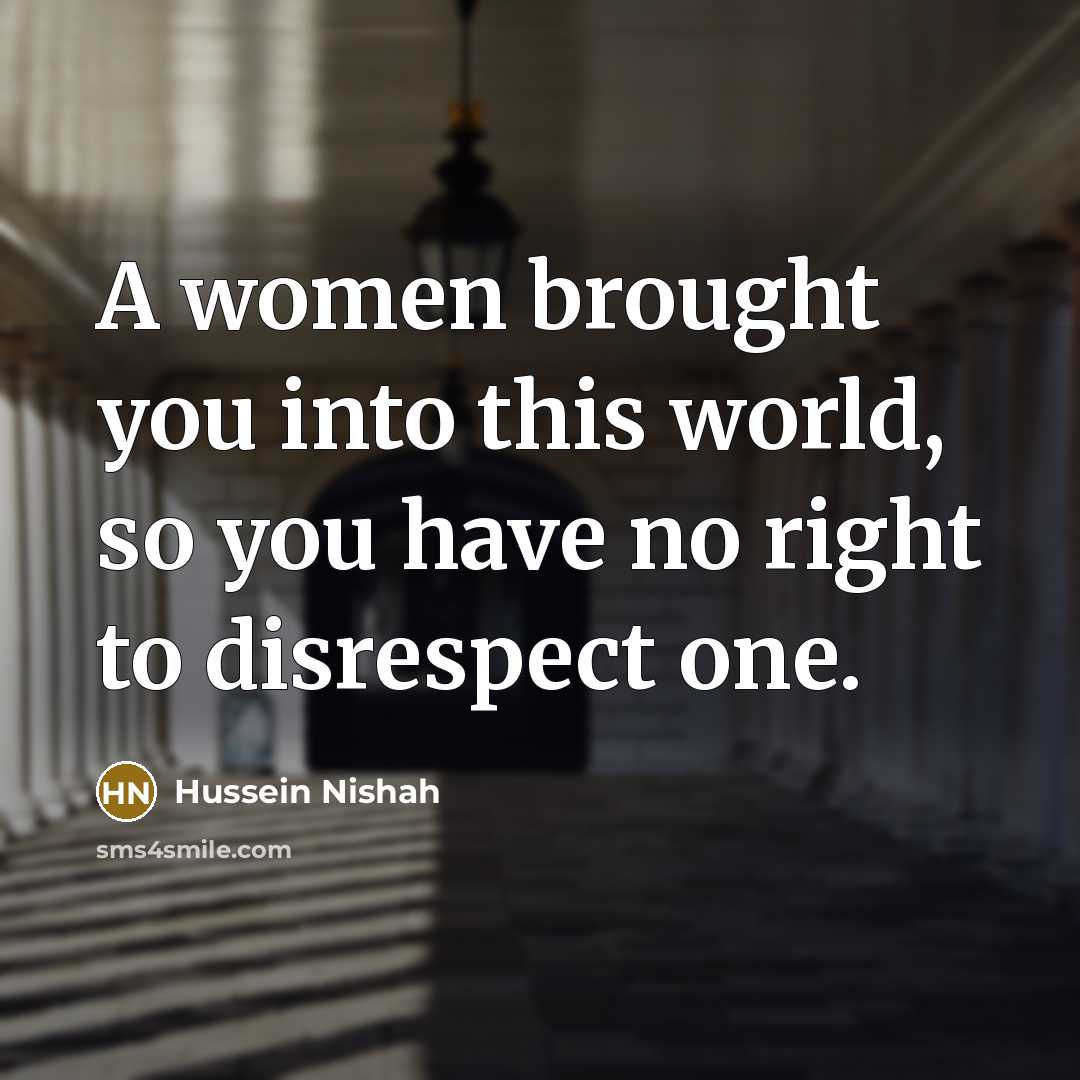 “A women brought you into this world, so you have…” quote by Hussein Nishah