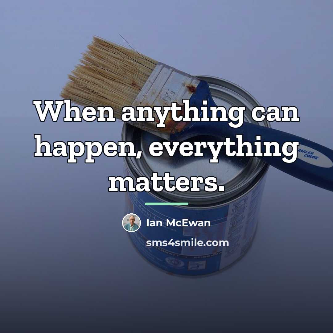 “When anything can happen, everything matters.…” quote by Ian Mcewan