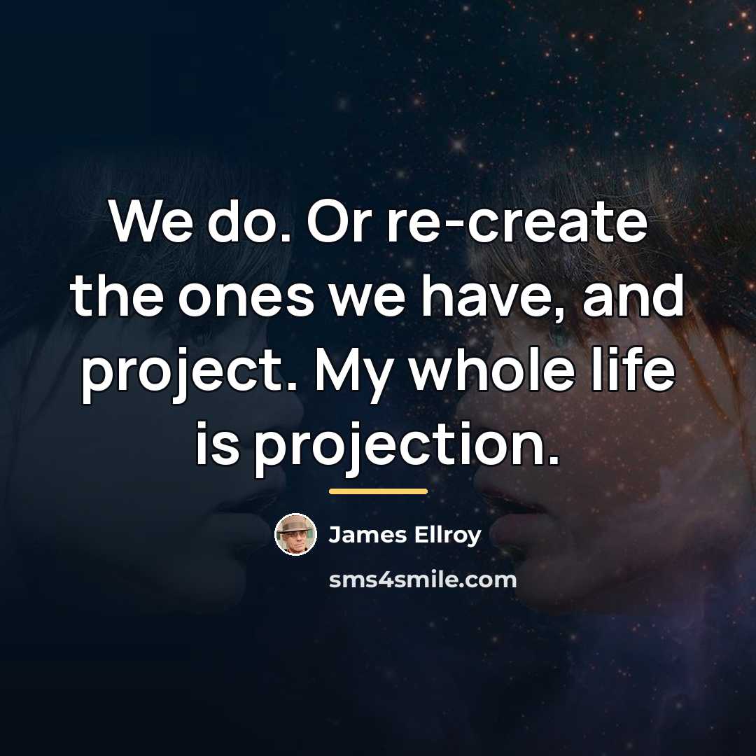 “We do. Or re-create the ones we have, and project.…” quote by James Ellroy