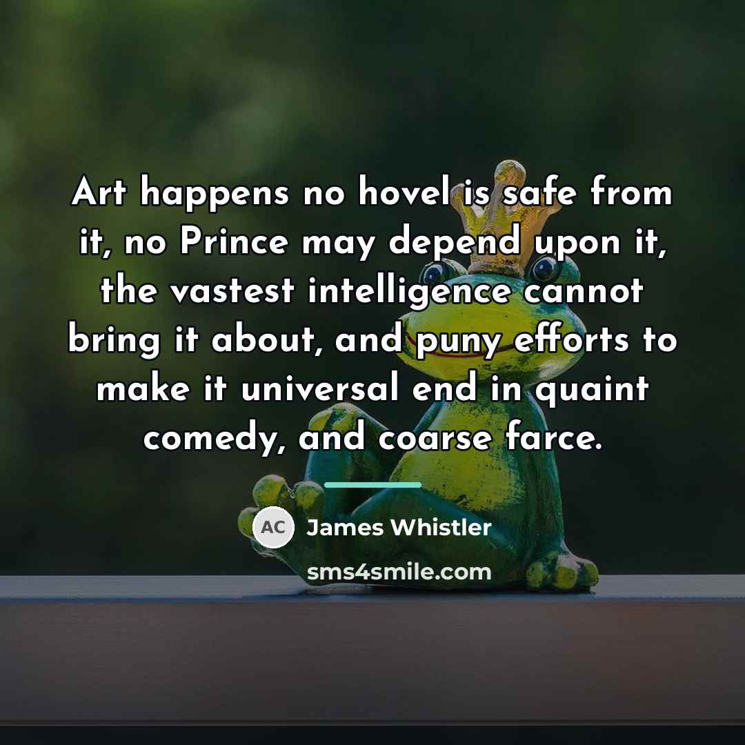 “Art happens no hovel is safe from it, no Prince…” quote by James Whistler