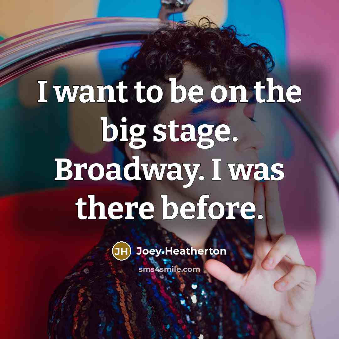 “I want to be on the big stage. Broadway. I was there before.” quote by Joey Heatherton