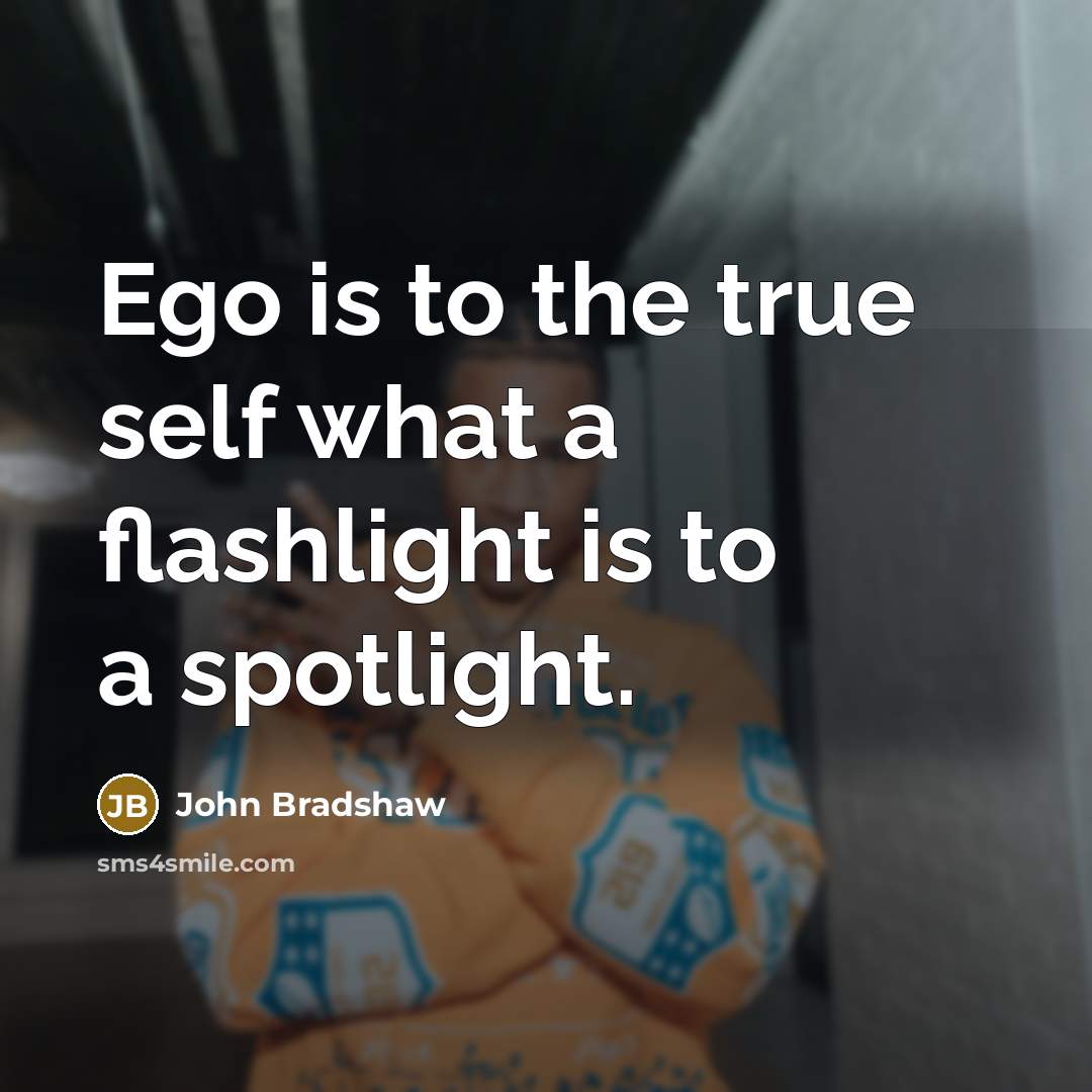 “Ego is to the true self what a flashlight is…” quote by John Bradshaw