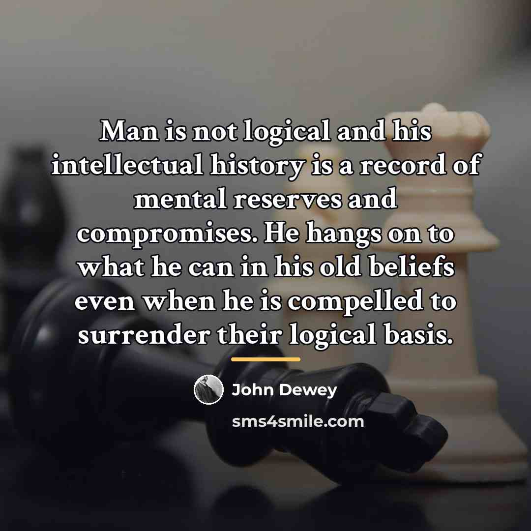 “Man is not logical and his intellectual history is a…” quote by John Dewey