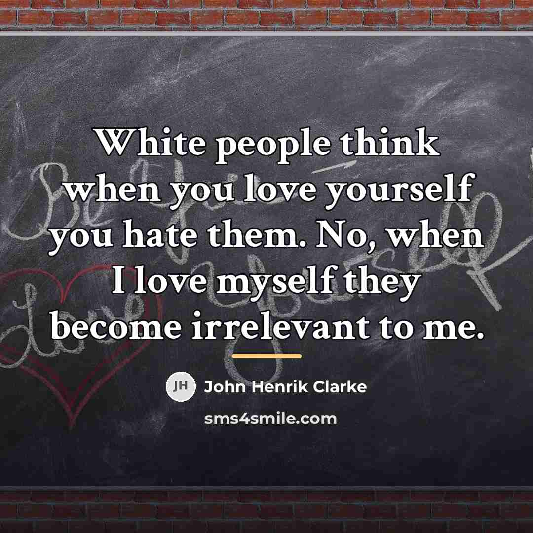 “White people think when you love yourself you hate them.…” quote by John Henrik Clarke