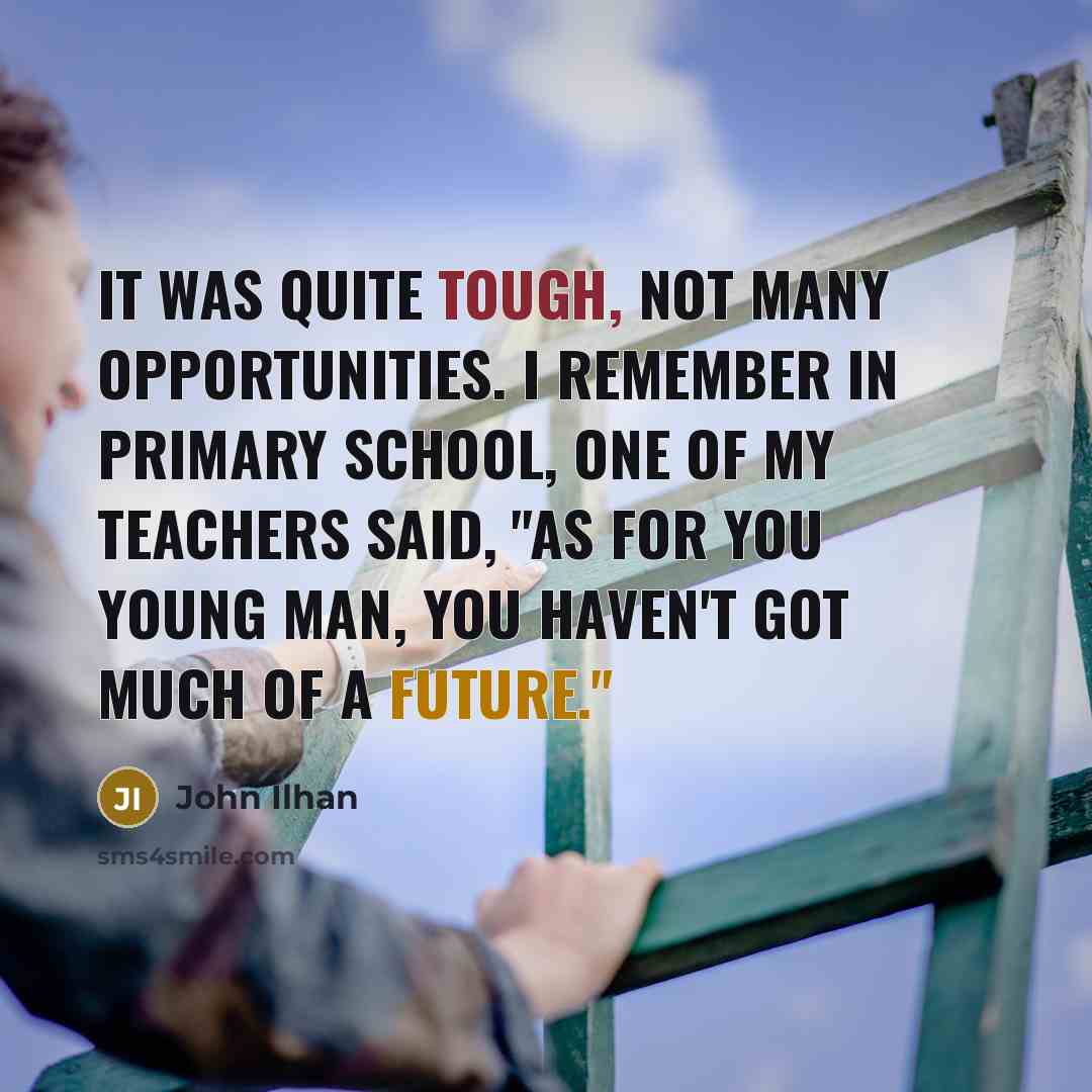 “It was quite tough, not many opportunities. I remember in…” quote by John Ilhan