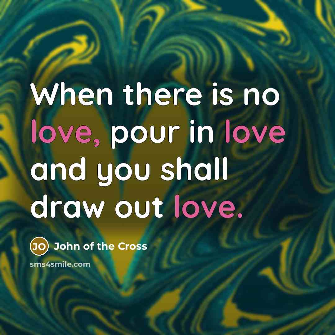 “When there is no love, pour in love and you…” quote by John of the Cross