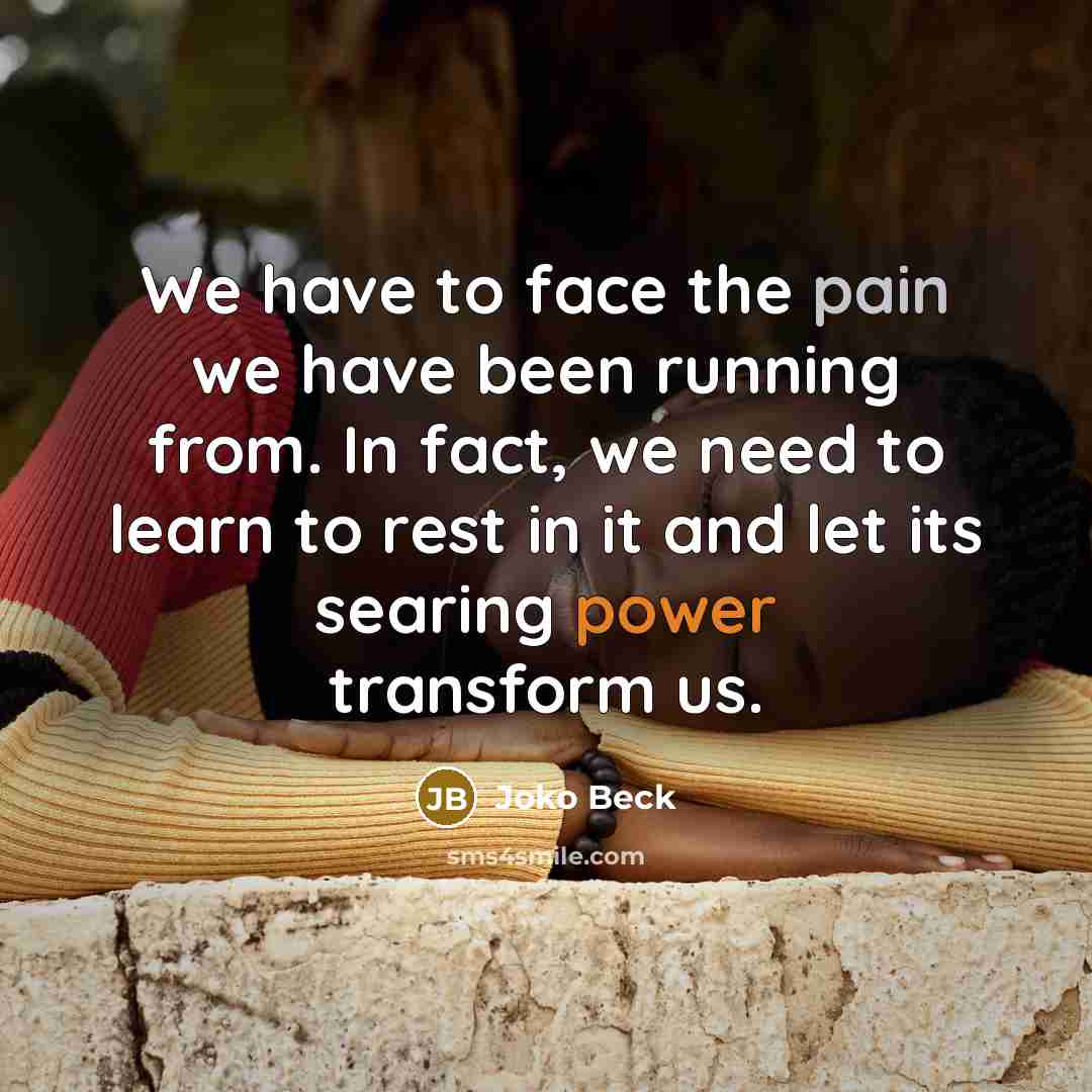 “We have to face the pain we have been running…” quote by Joko Beck