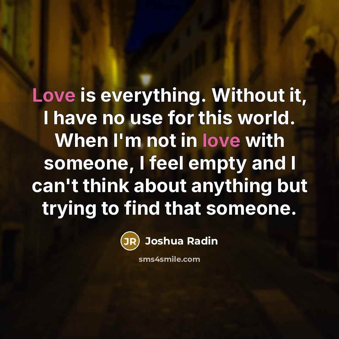 “Love is everything. Without it, I have no use for…” quote by Joshua Radin