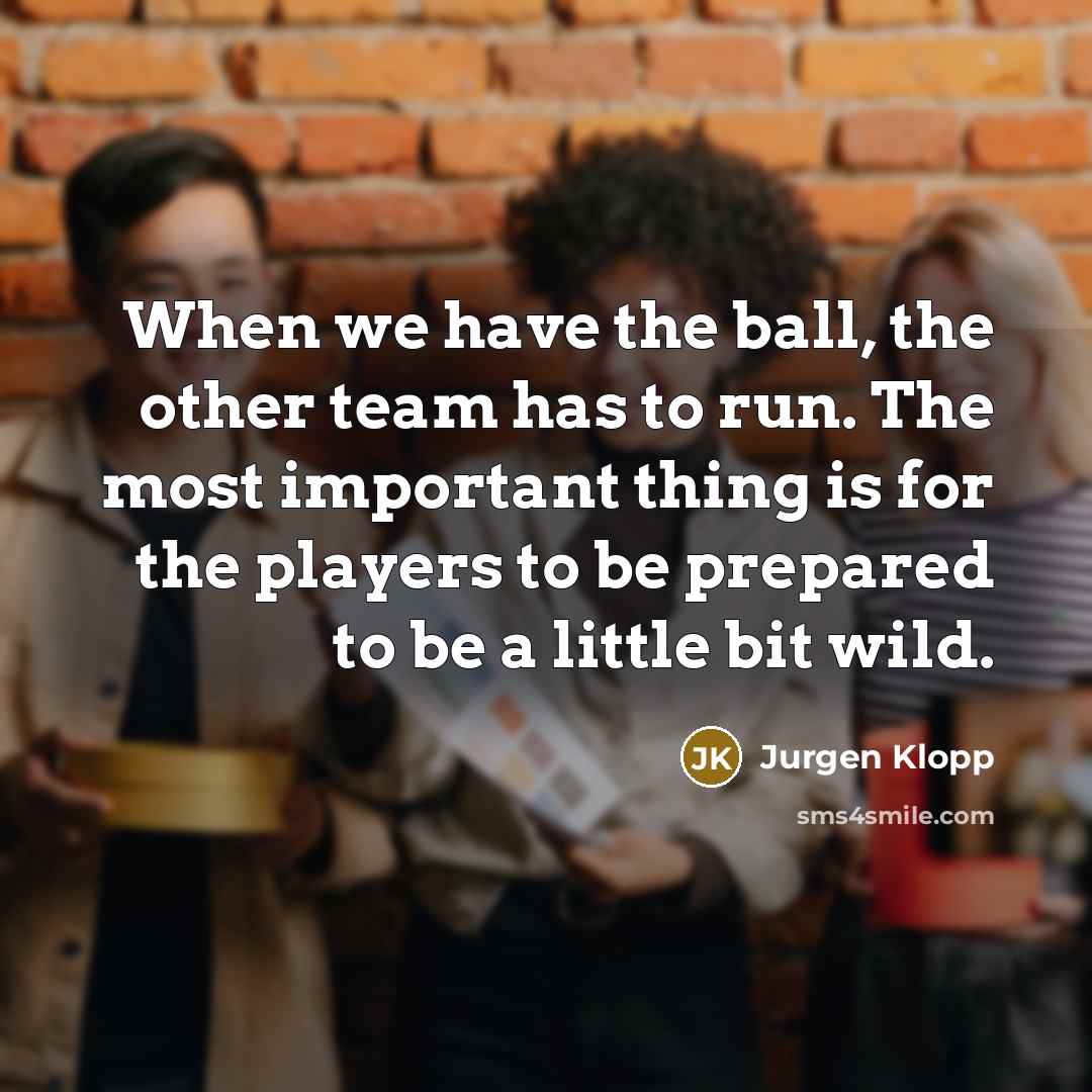 “When we have the ball, the other team has to…” quote by Jurgen Klopp