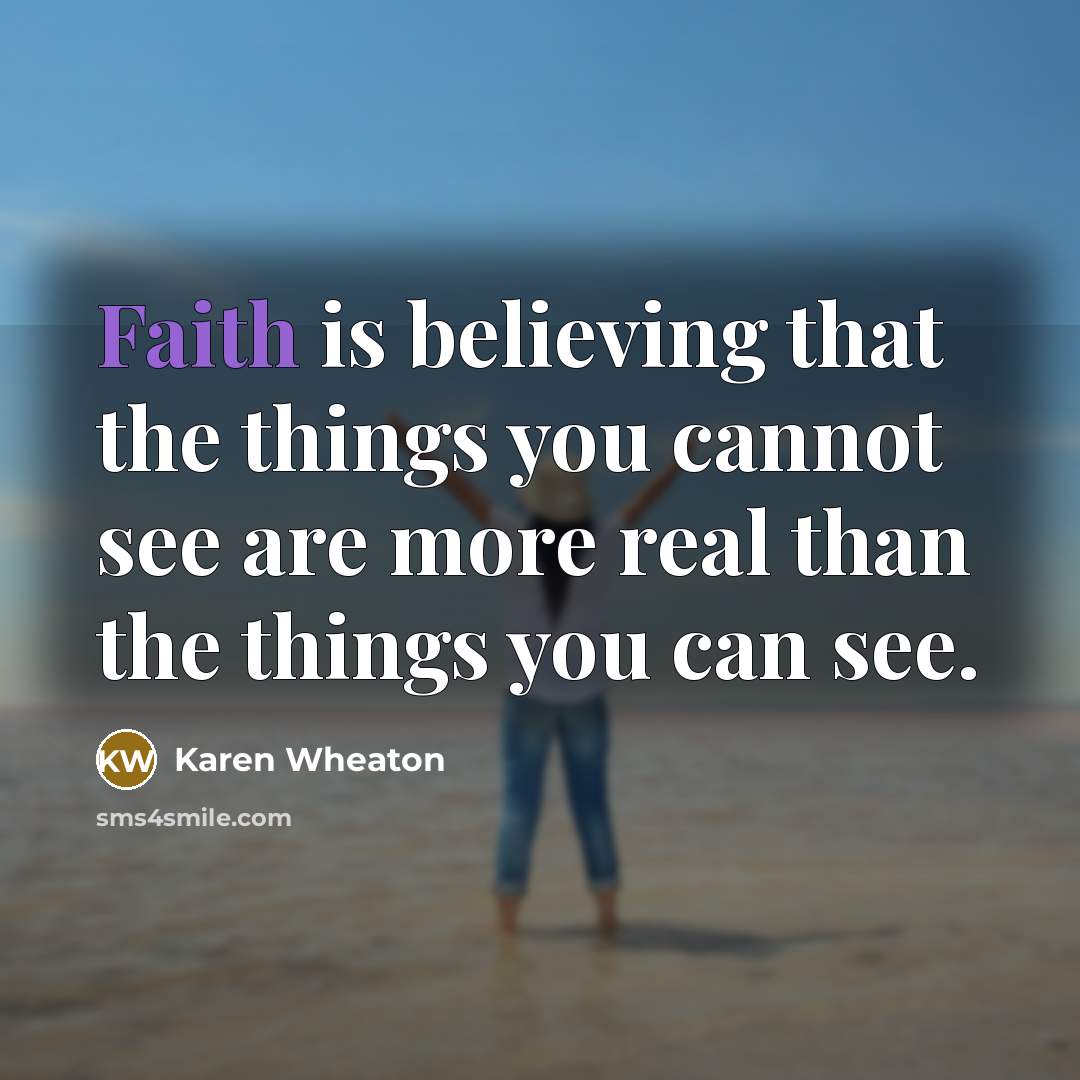 “Faith is believing that the things you cannot see are…” quote by Karen Wheaton