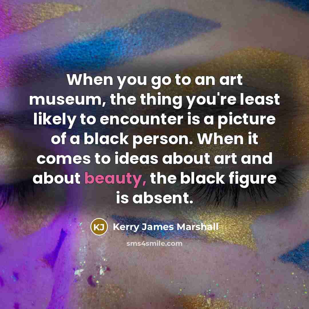 “When you go to an art museum, the thing you're…” quote by Kerry James Marshall
