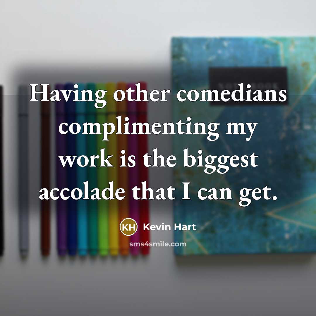 “Having other comedians complimenting my work is the biggest accolade…” quote by Kevin Hart