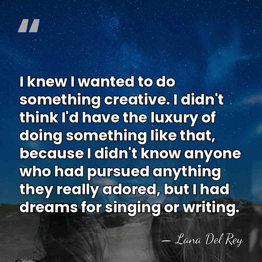 I knew I wanted to do something creative. I didn't think I'd&hellip; - Lana Del Rey