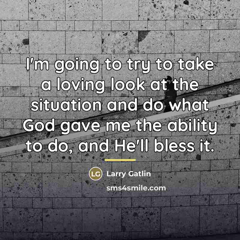 “I'm going to try to take a loving look at…” quote by Larry Gatlin