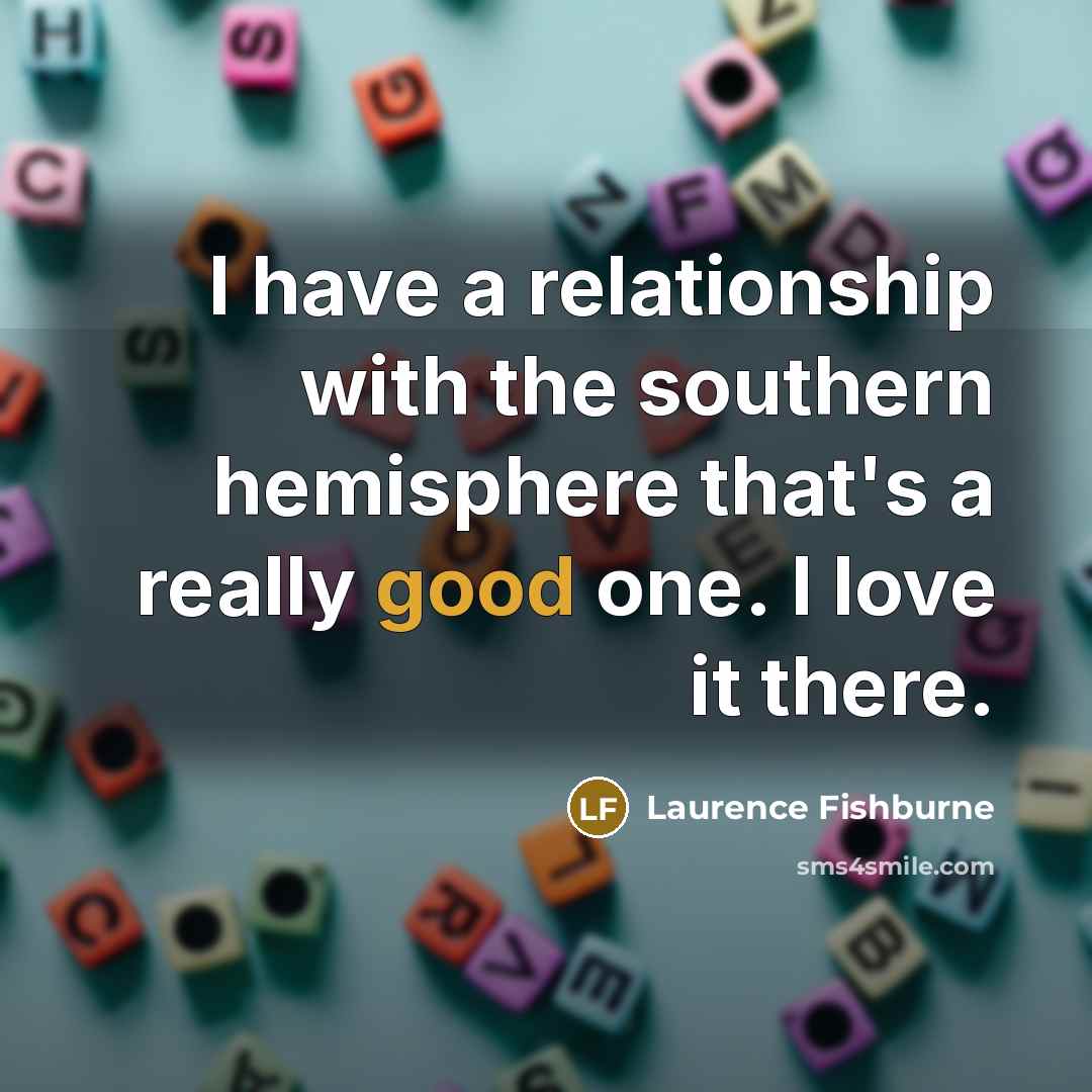 “I have a relationship with the southern hemisphere that's a…” quote by Laurence Fishburne