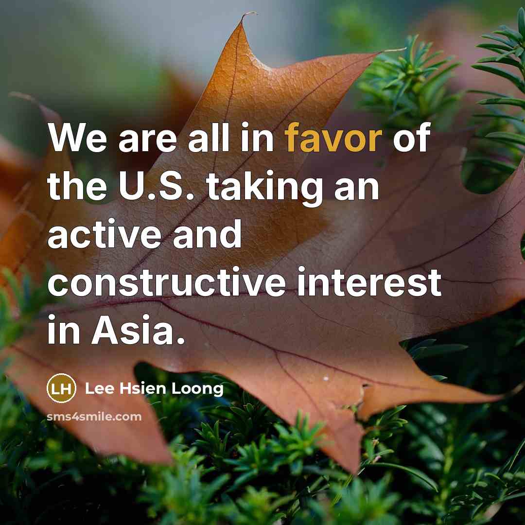 “We are all in favor of the U.S. taking an…” quote by Lee Hsien Loong