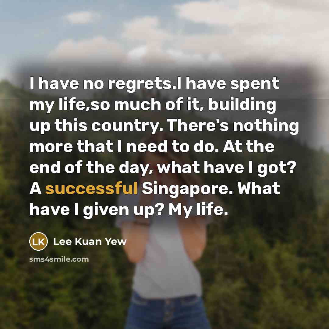 “I have no regrets.I have spent my life,so much of…” quote by Lee Kuan Yew
