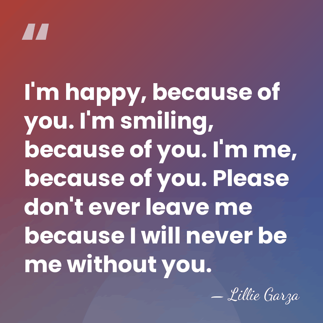 I'm happy, because of you. I'm smiling, because of you. I'm me,&hellip; - Lillie Garza