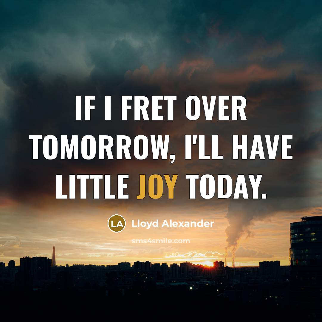 “If I fret over tomorrow, I'll have little joy today.…” quote by Lloyd Alexander