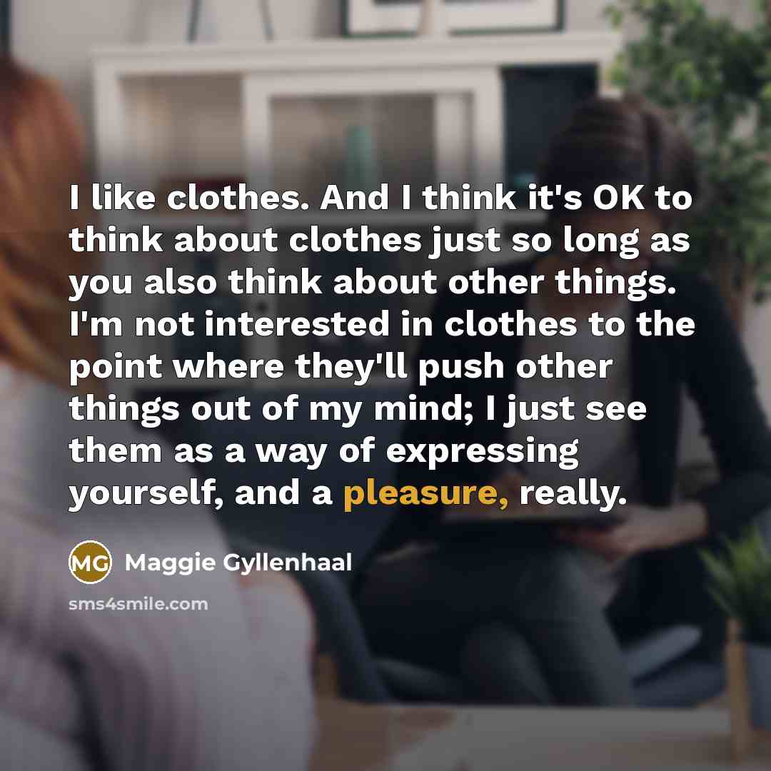 “I like clothes. And I think it's OK to think…” quote by Maggie Gyllenhaal