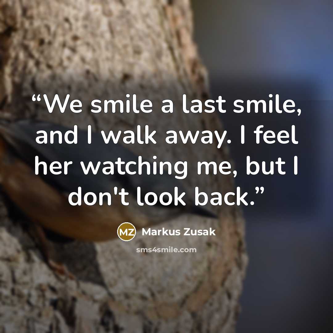 “We smile a last smile, and I walk away. I feel her watching me, but I don't look back.” quote by Markus Zusak