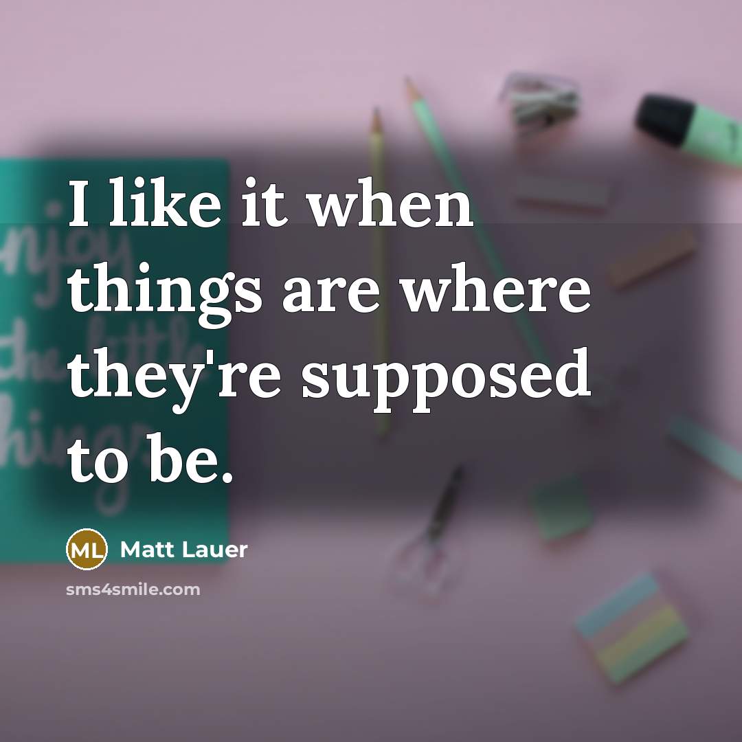 “I like it when things are where they're supposed to…” quote by Matt Lauer