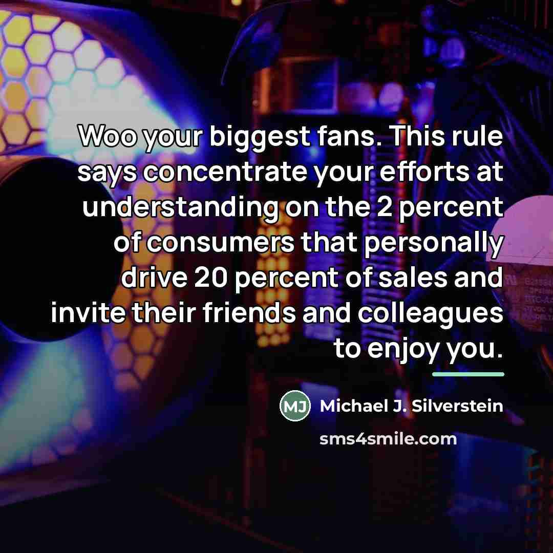 “Woo your biggest fans. This rule says concentrate your efforts…” quote by Michael J. Silverstein