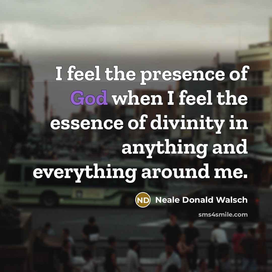 “I feel the presence of God when I feel the…” quote by Neale Donald Walsch
