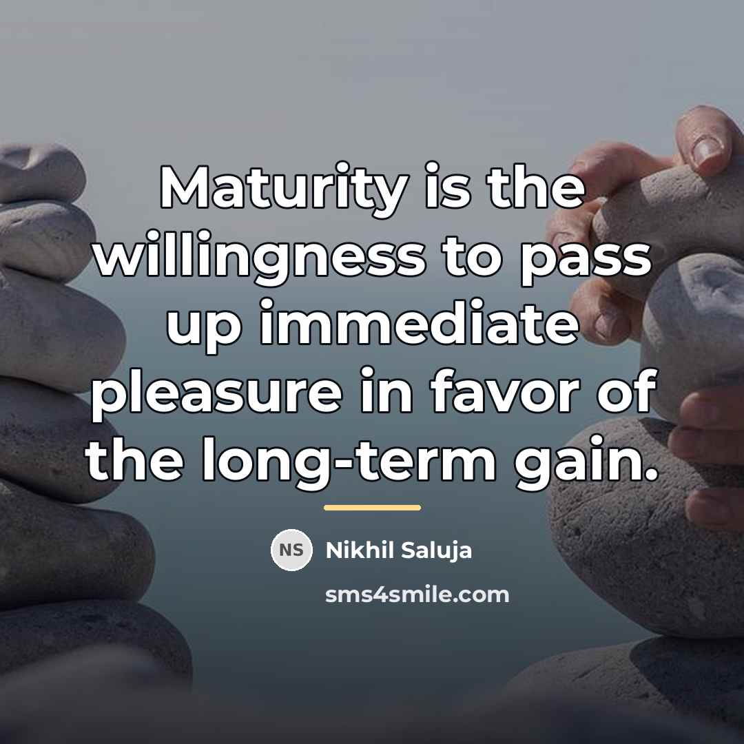 “Maturity is the willingness to pass up immediate pleasure in…” quote by Nikhil Saluja