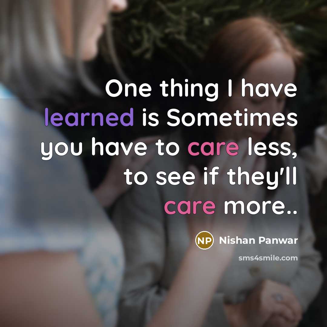 “One thing I have learned is Sometimes you have to care less, to see if they'll care more..” quote by Nishan Panwar