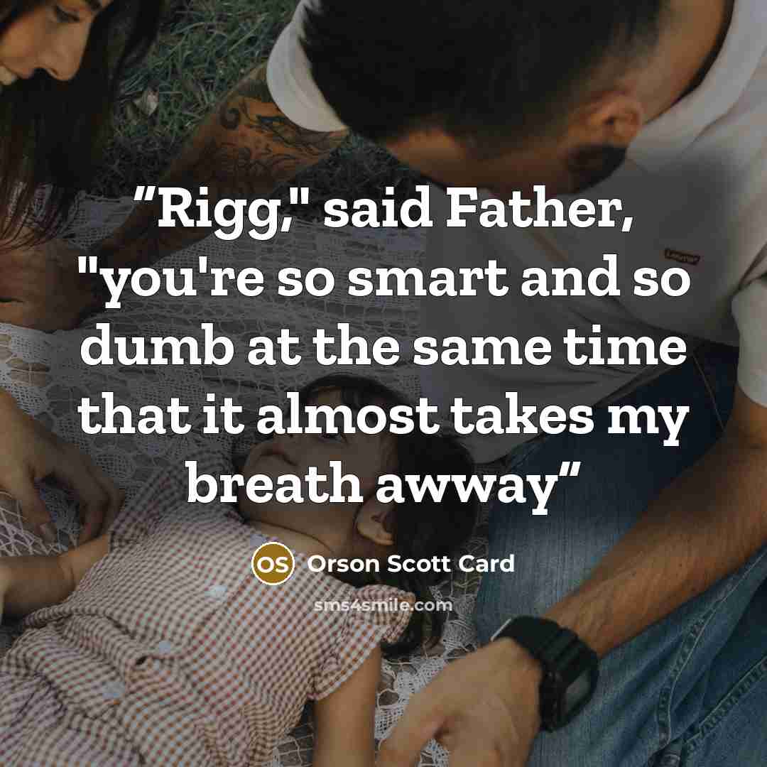 “Rigg," said Father, "you're so smart and so dumb at the same time that it almost takes my breath awway” quote by Orson Scott Card