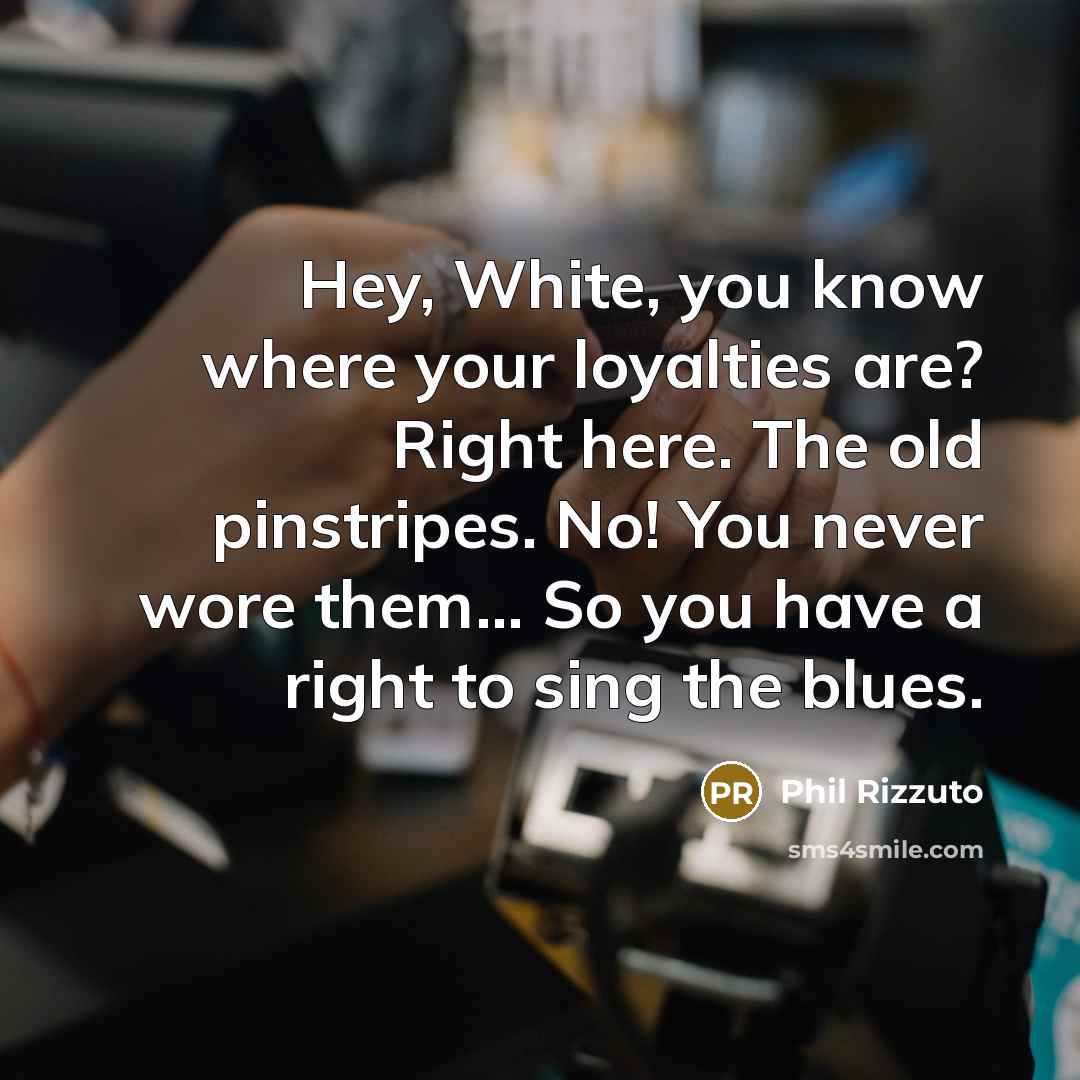 “Hey, White, you know where your loyalties are? Right here.…” quote by Phil Rizzuto