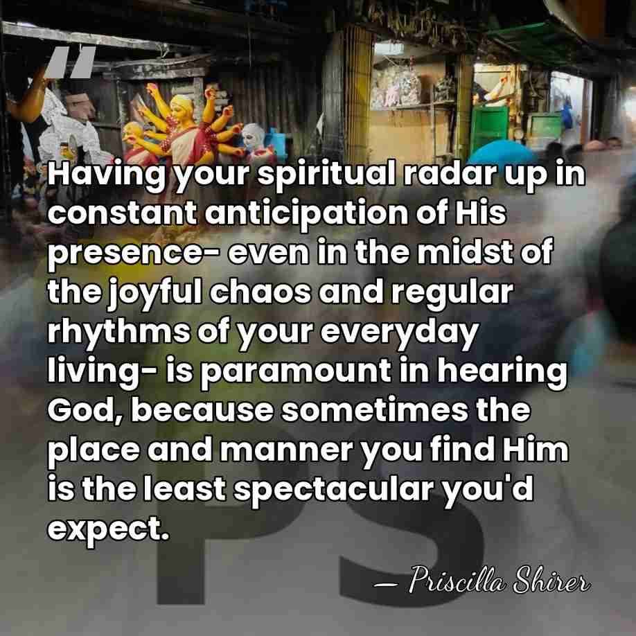 Having your spiritual radar up in constant anticipation of His presence- even&hellip; - Priscilla Shirer