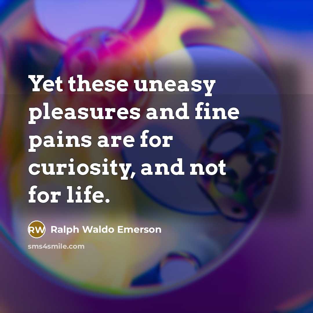 “Yet these uneasy pleasures and fine pains are for curiosity,…” quote by Ralph Waldo Emerson