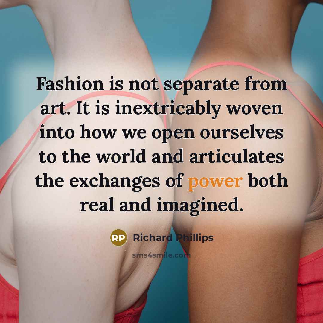 “Fashion is not separate from art. It is inextricably woven…” quote by Richard Phillips