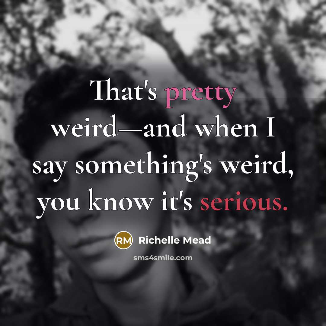 “That's pretty weird—and when I say something's weird, you know it's serious.” quote by Richelle Mead