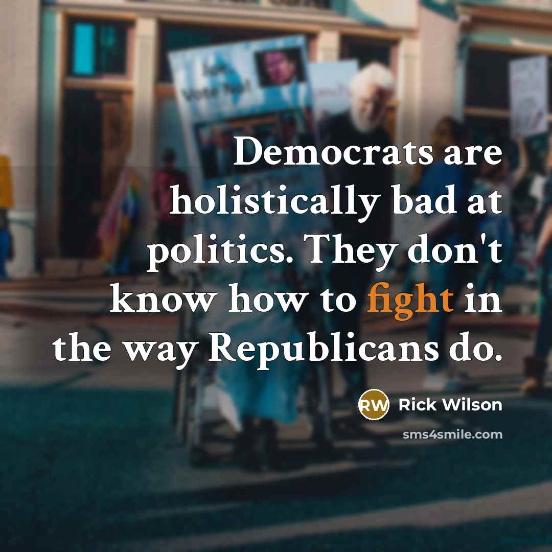 “Democrats are holistically bad at politics. They don't know how…” quote by Rick Wilson