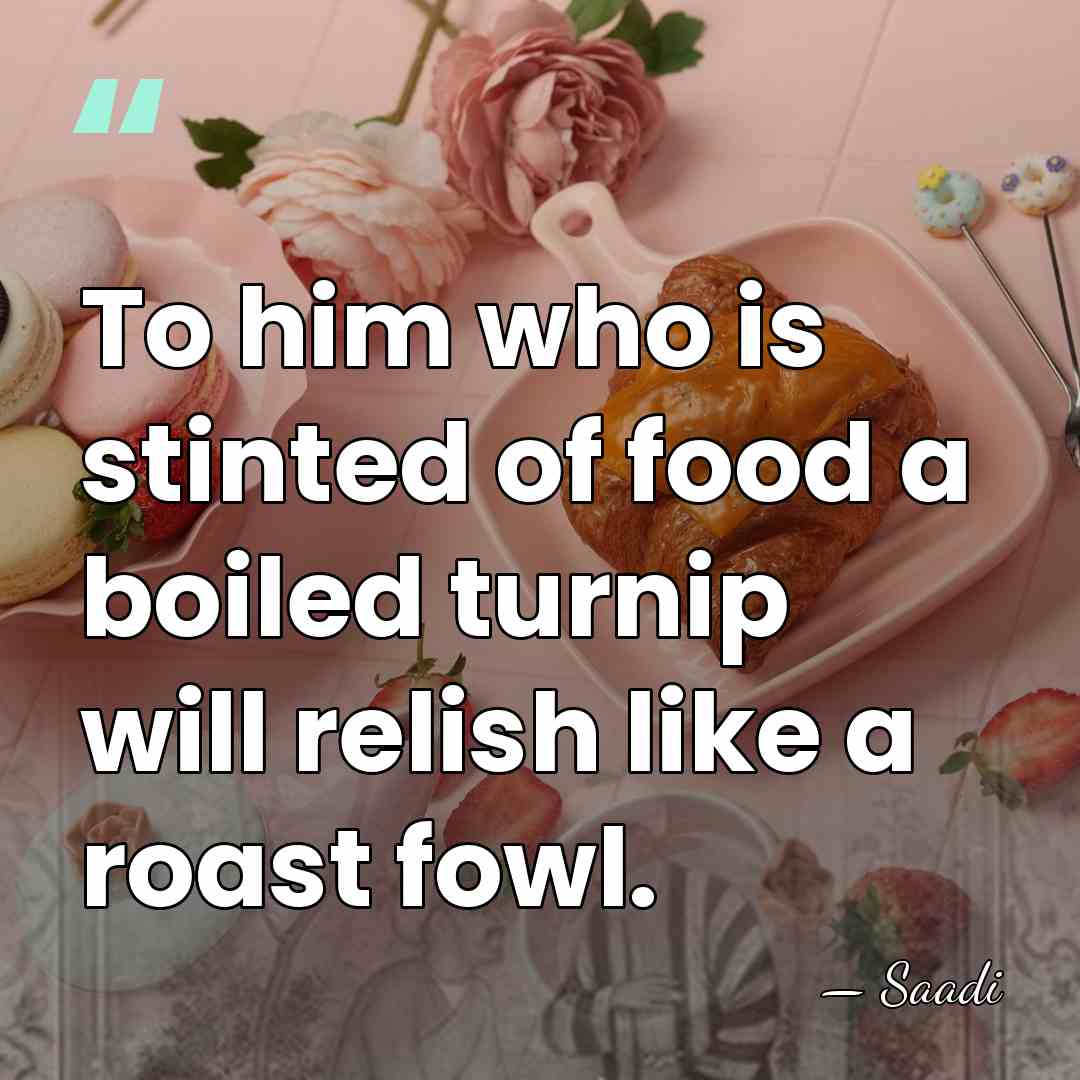 To him who is stinted of food a boiled turnip will relish&hellip; - Saadi