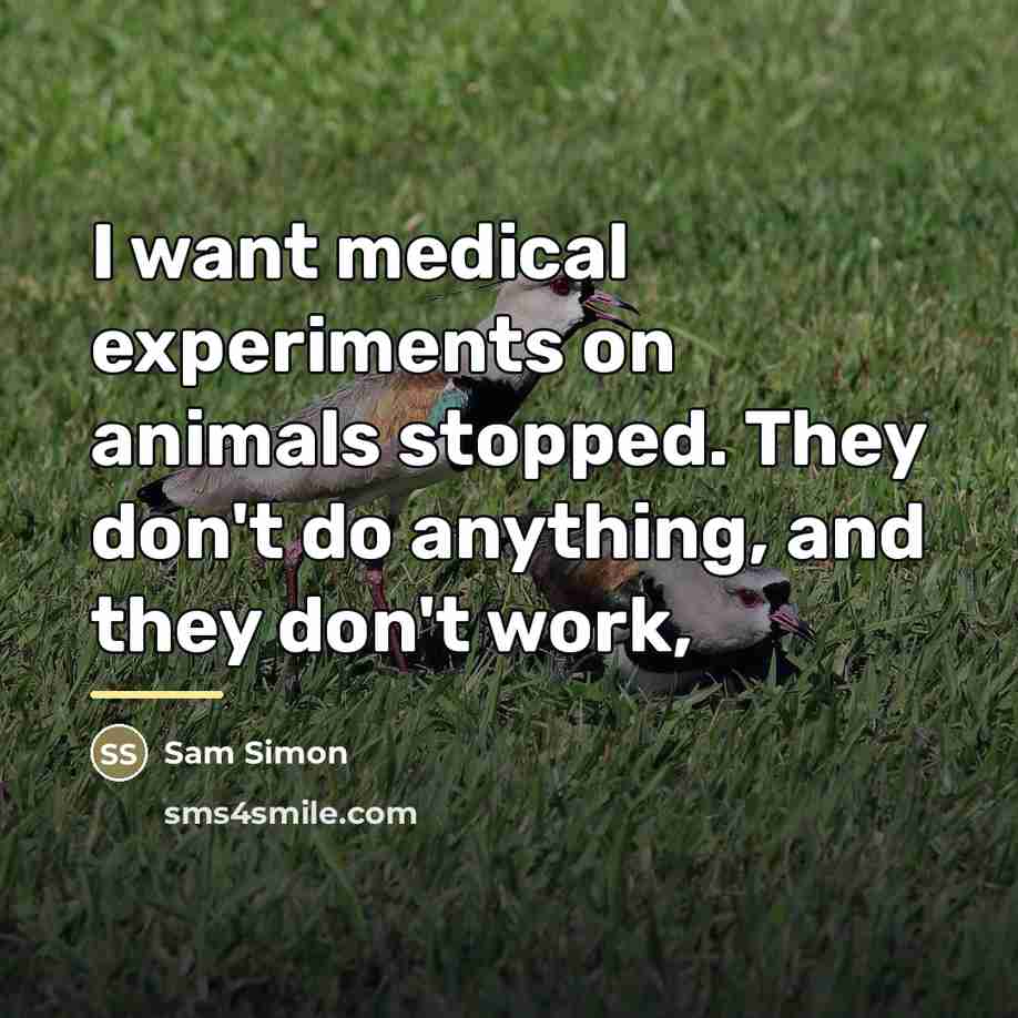 “I want medical experiments on animals stopped. They don't do…” quote by Sam Simon
