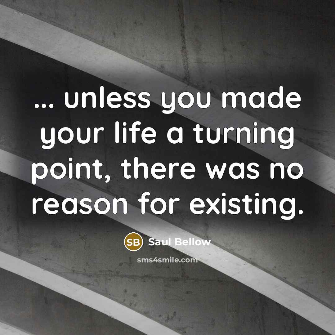 “... unless you made your life a turning point, there…” quote by Saul Bellow