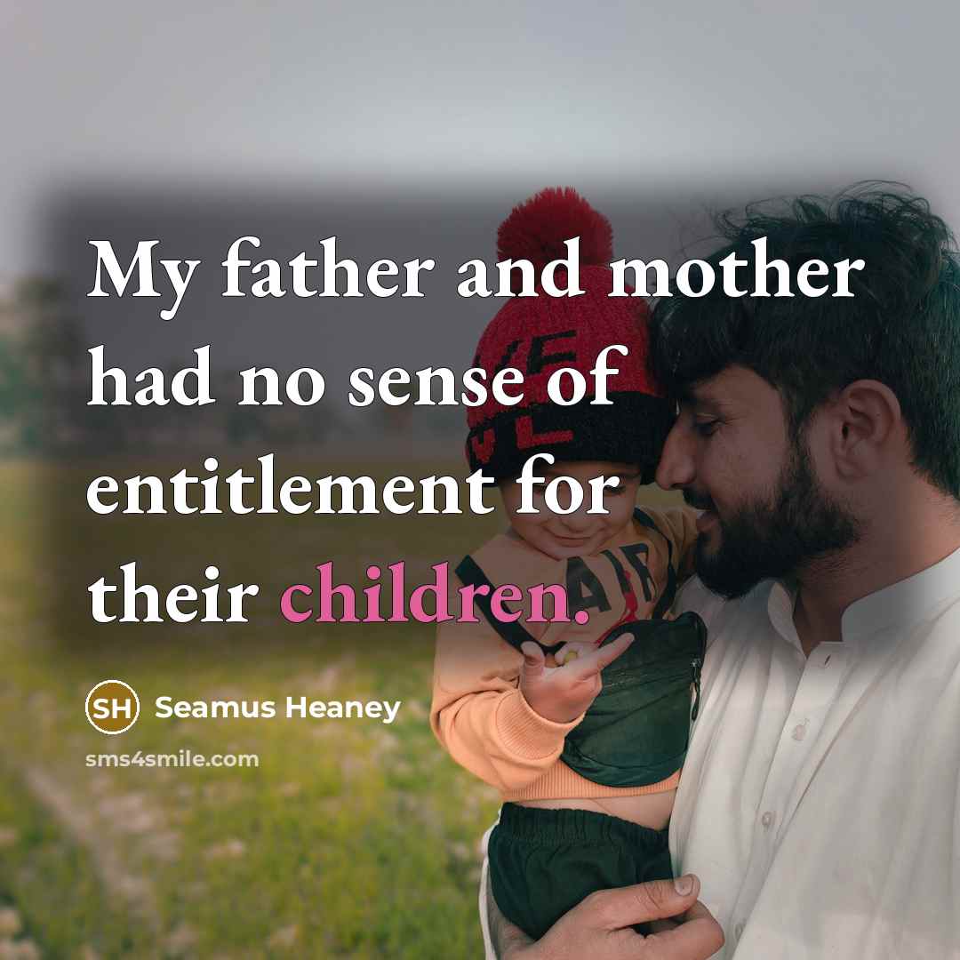 “My father and mother had no sense of entitlement for…” quote by Seamus Heaney