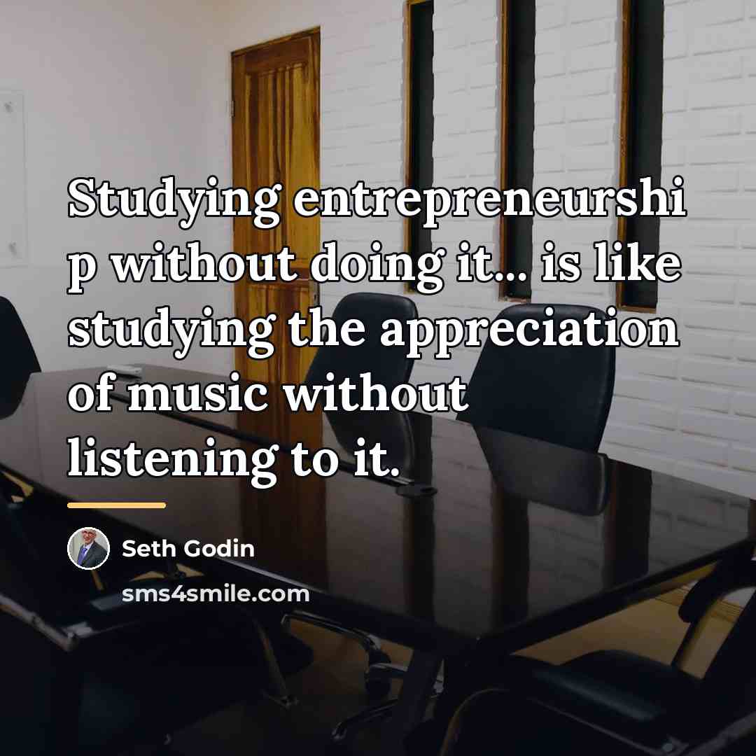 “Studying entrepreneurshi p without doing it... is like studying the…” quote by Seth Godin