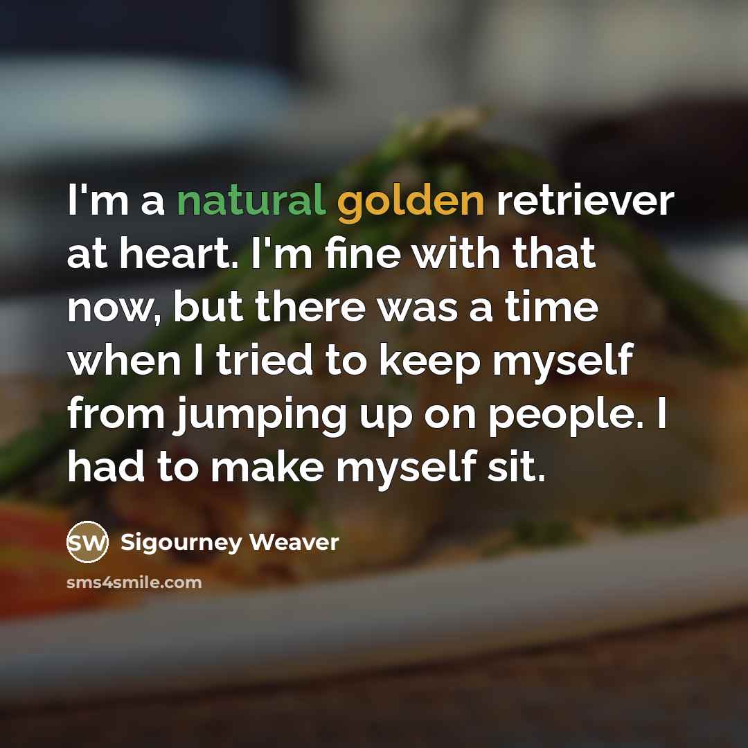 “I'm a natural golden retriever at heart. I'm fine with…” quote by Sigourney Weaver