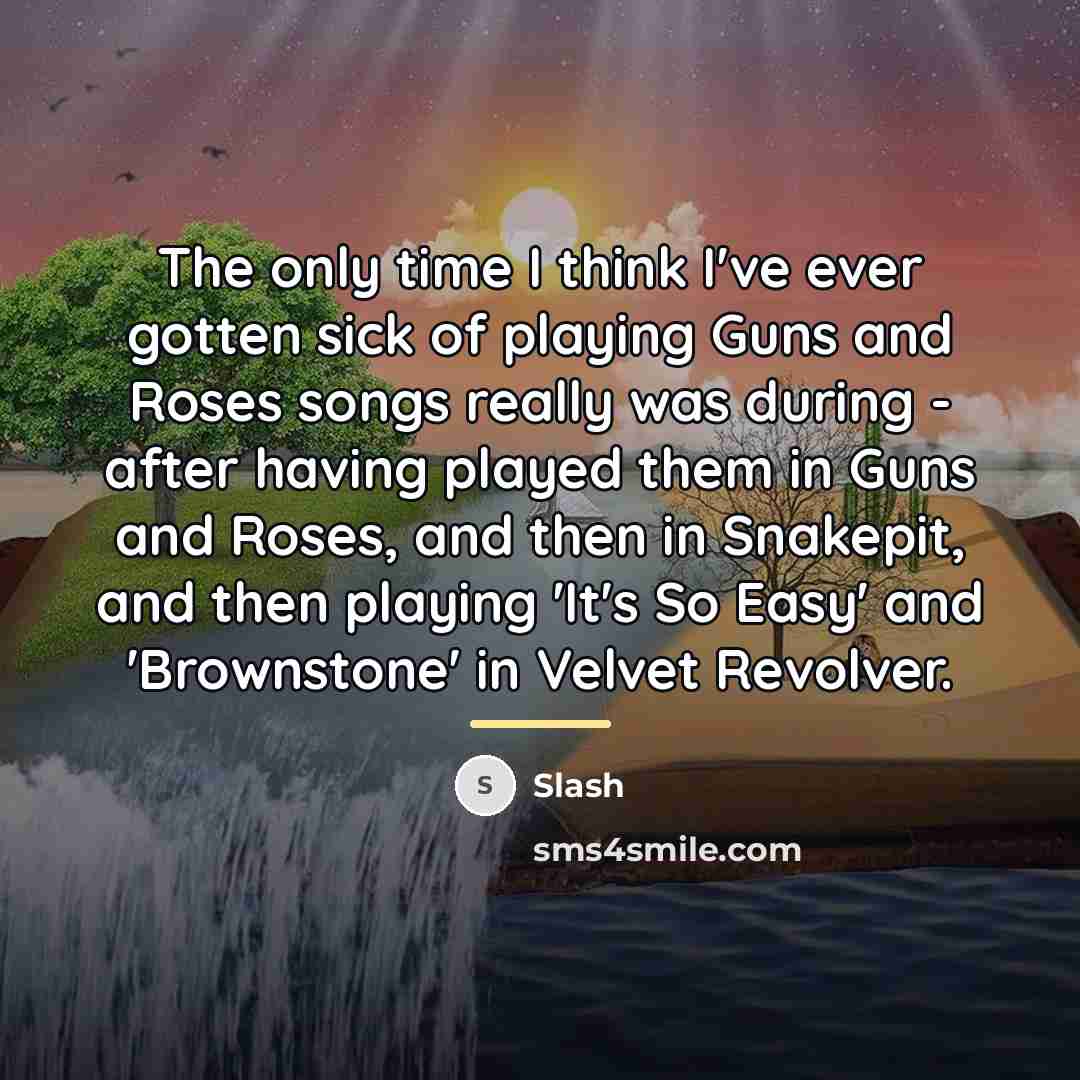 “The only time I think I've ever gotten sick of…” quote by Slash