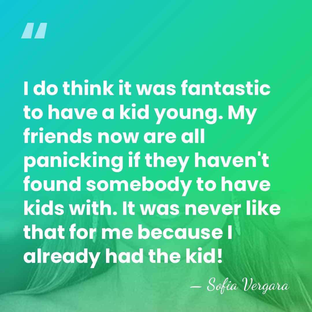 I do think it was fantastic to have a kid young. My&hellip; - Sofia Vergara
